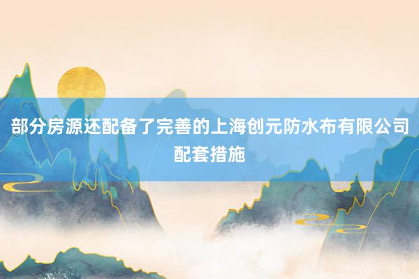 部分房源还配备了完善的上海创元防水布有限公司配套措施