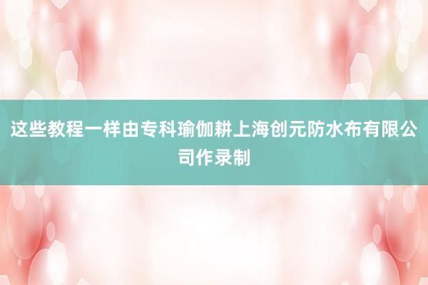 这些教程一样由专科瑜伽耕上海创元防水布有限公司作录制